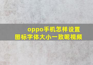 oppo手机怎样设置图标字体大小一致呢视频