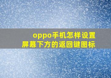 oppo手机怎样设置屏幕下方的返回键图标