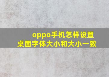 oppo手机怎样设置桌面字体大小和大小一致