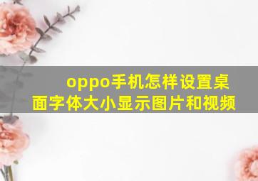 oppo手机怎样设置桌面字体大小显示图片和视频