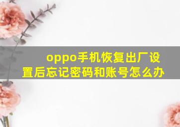 oppo手机恢复出厂设置后忘记密码和账号怎么办