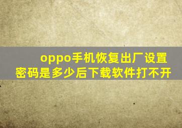 oppo手机恢复出厂设置密码是多少后下载软件打不开