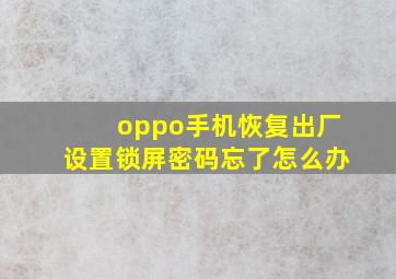 oppo手机恢复出厂设置锁屏密码忘了怎么办