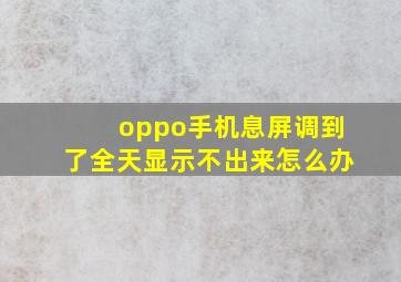 oppo手机息屏调到了全天显示不出来怎么办