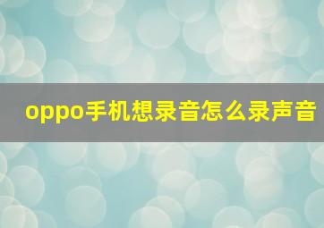 oppo手机想录音怎么录声音