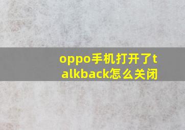 oppo手机打开了talkback怎么关闭