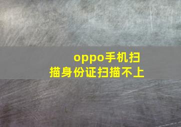 oppo手机扫描身份证扫描不上