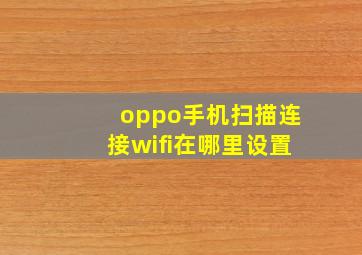 oppo手机扫描连接wifi在哪里设置