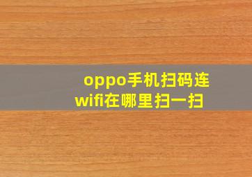 oppo手机扫码连wifi在哪里扫一扫