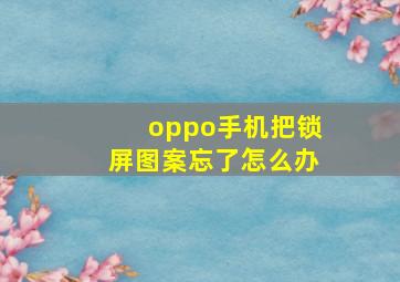 oppo手机把锁屏图案忘了怎么办