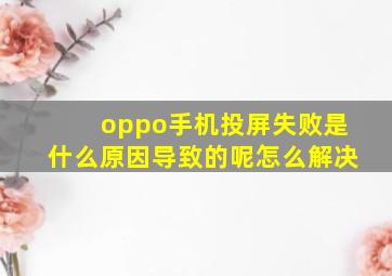 oppo手机投屏失败是什么原因导致的呢怎么解决