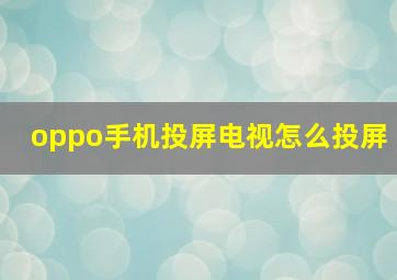 oppo手机投屏电视怎么投屏