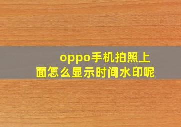 oppo手机拍照上面怎么显示时间水印呢