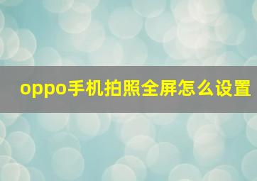 oppo手机拍照全屏怎么设置