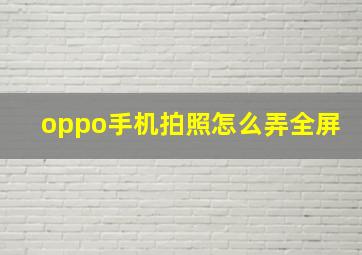 oppo手机拍照怎么弄全屏