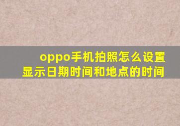 oppo手机拍照怎么设置显示日期时间和地点的时间