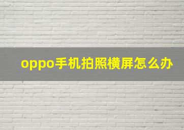 oppo手机拍照横屏怎么办