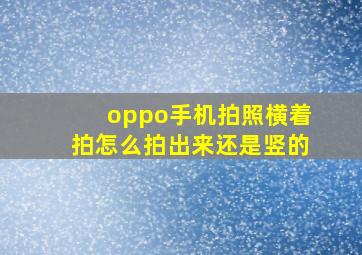 oppo手机拍照横着拍怎么拍出来还是竖的