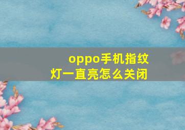 oppo手机指纹灯一直亮怎么关闭