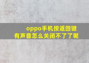 oppo手机按返回键有声音怎么关闭不了了呢