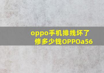 oppo手机排线坏了修多少钱OPPOa56