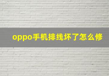 oppo手机排线坏了怎么修