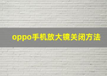 oppo手机放大镜关闭方法