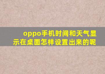 oppo手机时间和天气显示在桌面怎样设置出来的呢