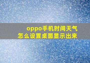 oppo手机时间天气怎么设置桌面显示出来