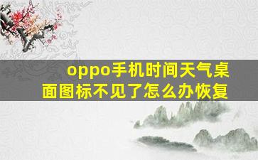 oppo手机时间天气桌面图标不见了怎么办恢复