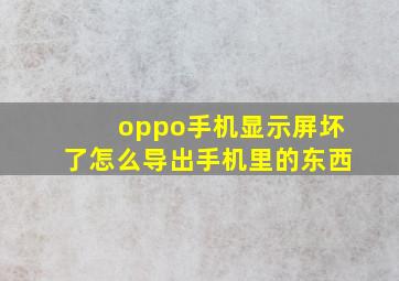 oppo手机显示屏坏了怎么导出手机里的东西