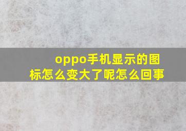 oppo手机显示的图标怎么变大了呢怎么回事