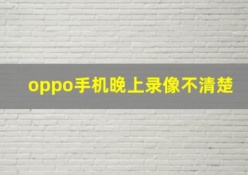 oppo手机晚上录像不清楚