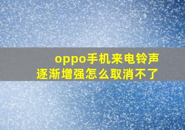 oppo手机来电铃声逐渐增强怎么取消不了