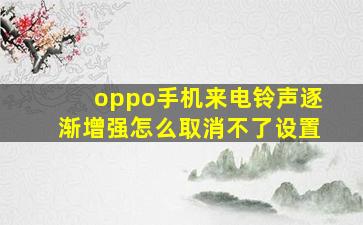 oppo手机来电铃声逐渐增强怎么取消不了设置