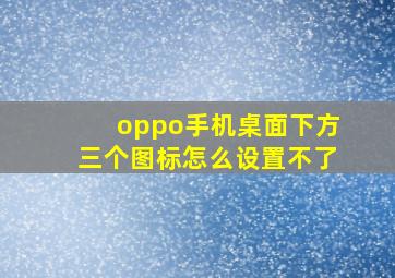 oppo手机桌面下方三个图标怎么设置不了