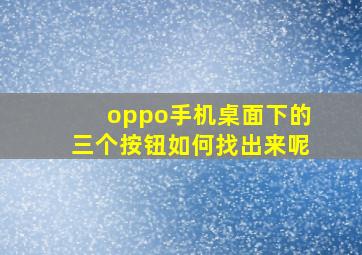 oppo手机桌面下的三个按钮如何找出来呢