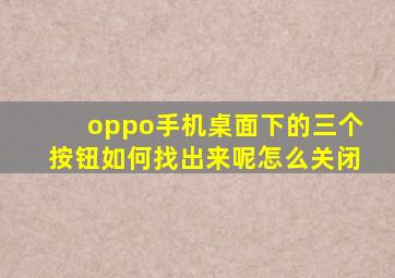 oppo手机桌面下的三个按钮如何找出来呢怎么关闭