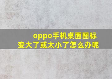 oppo手机桌面图标变大了或太小了怎么办呢