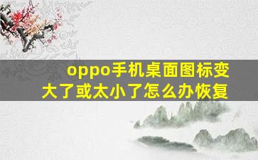 oppo手机桌面图标变大了或太小了怎么办恢复