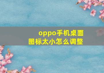 oppo手机桌面图标太小怎么调整