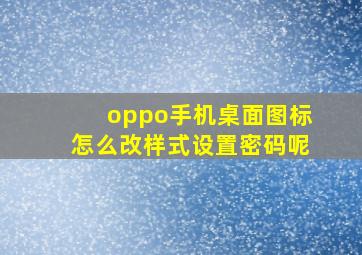 oppo手机桌面图标怎么改样式设置密码呢