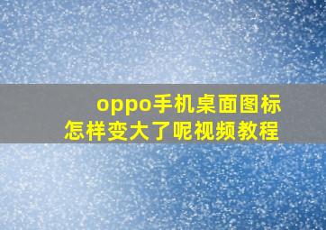 oppo手机桌面图标怎样变大了呢视频教程