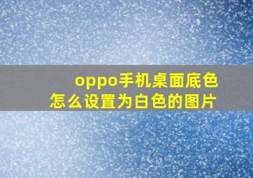 oppo手机桌面底色怎么设置为白色的图片