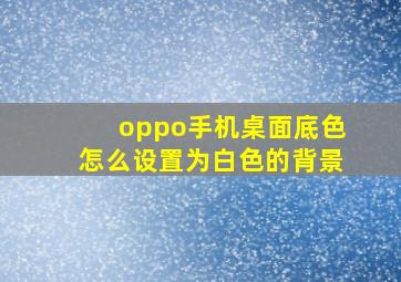 oppo手机桌面底色怎么设置为白色的背景