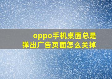 oppo手机桌面总是弹出广告页面怎么关掉