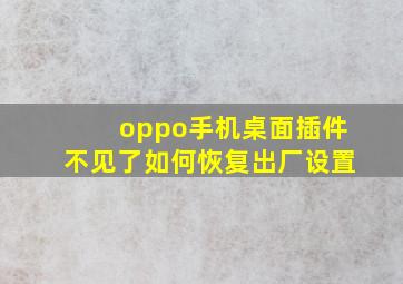 oppo手机桌面插件不见了如何恢复出厂设置