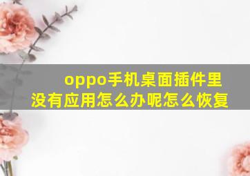 oppo手机桌面插件里没有应用怎么办呢怎么恢复