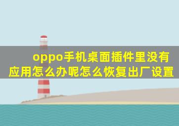 oppo手机桌面插件里没有应用怎么办呢怎么恢复出厂设置