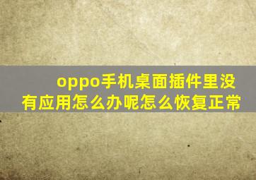 oppo手机桌面插件里没有应用怎么办呢怎么恢复正常